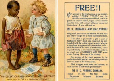 A propaganda de "Fairy Soap", um sabonete comercializado nos Estados Unidos, publicada em 1940, é um exemplo infame de como o racismo estava profundamente enraizado na publicidade e na cultura popular da época. Na imagem, uma garota branca pergunta para uma negra “Por que sua mãe não limpa você com sabão de fada (fairy soap)?”.